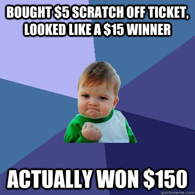 Bought $5 scratch off ticket, looked like a $15 winner Actually won $150 - Bought $5 scratch off ticket, looked like a $15 winner Actually won $150  Success Kid