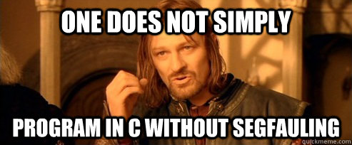 One does not simply Program in C Without Segfauling  One Does Not Simply