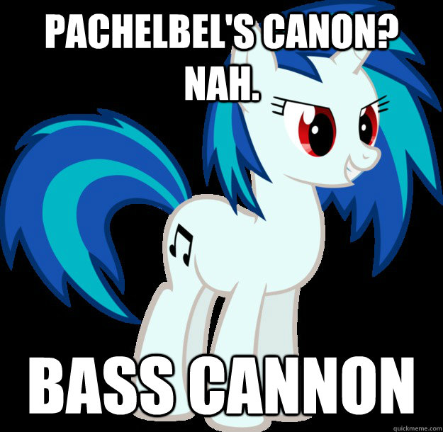 Pachelbel's Canon? Nah. Bass cannon  Vinyl Scratch