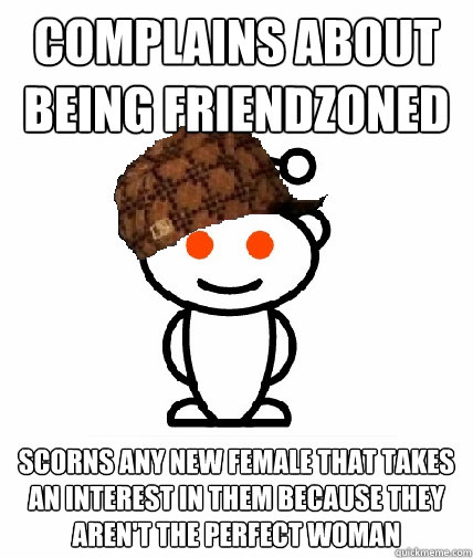 Complains about being friendzoned scorns any new female that takes an interest in them because they aren't the perfect woman  Scumbag Reddit
