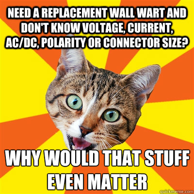 Need a replacement wall wart and don't know voltage, current, ac/dc, polarity or connector size?  WHY WOULD THAT STUFF EVEN MATTER  Bad Advice Cat