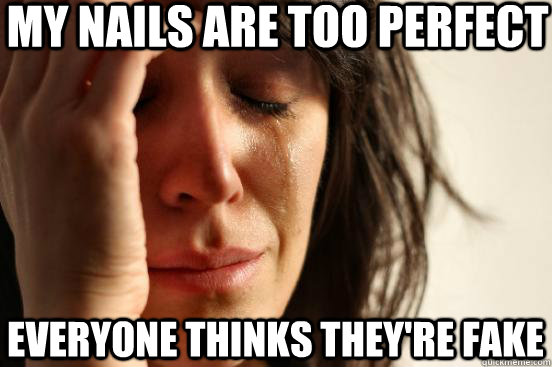 My nails are too perfect Everyone thinks they're fake  First World Problems