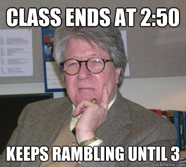 class ends at 2:50 keeps rambling until 3  Humanities Professor