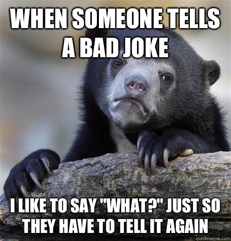 When someone tells a bad joke I like to say 