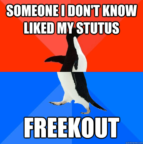 someone i don't know liked my stutus freekout  Socially Awesome Awkward Penguin