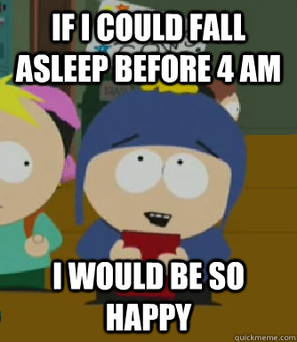 if i could fall asleep before 4 am I would be so happy - if i could fall asleep before 4 am I would be so happy  Craig - I would be so happy