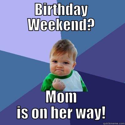 BIRTHDAY WEEKEND? MOM IS ON HER WAY! Success Kid