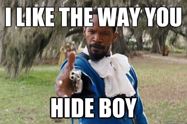 I like the way you Hide boy  Appreciative Django