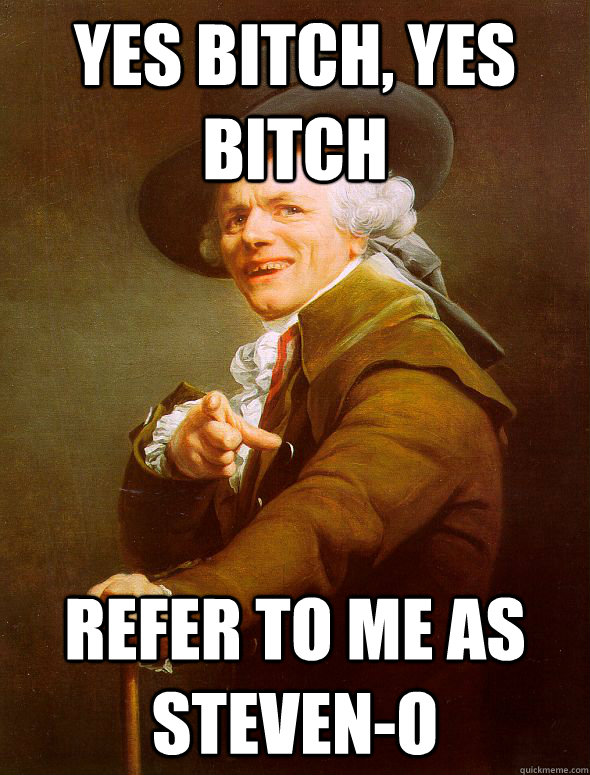 YES Bitch, yes bitch Refer to me as Steven-o - YES Bitch, yes bitch Refer to me as Steven-o  Joseph Ducreux