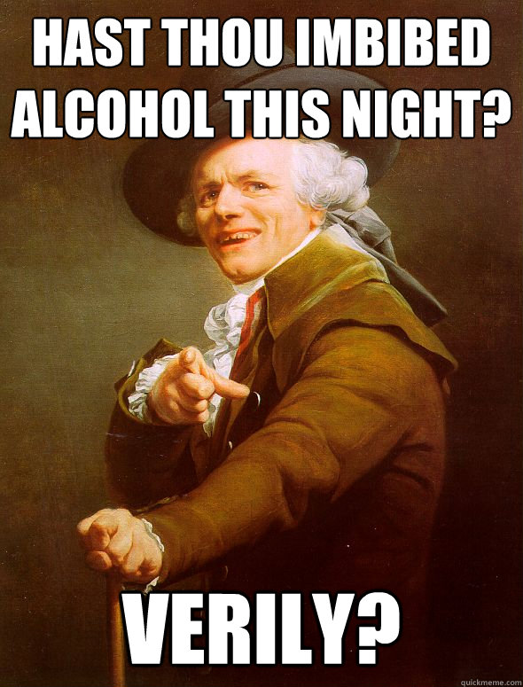 Hast thou imbibed alcohol this night? verily?  Joseph Ducreux