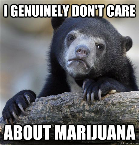 I genuinely don't care about marijuana  Confession Bear