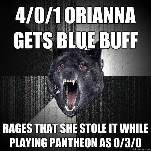 4/0/1 Orianna gets blue buff RAGES that she stole it while playing pantheon as 0/3/0
 - 4/0/1 Orianna gets blue buff RAGES that she stole it while playing pantheon as 0/3/0
  Insanity Wolf
