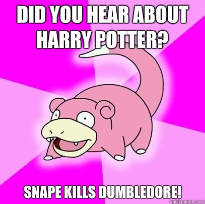 Did you hear about Harry Potter? Snape kills Dumbledore!  Slowpoke
