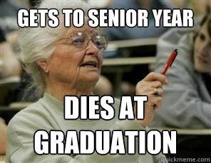 Gets to senior year Dies at graduation  Senior College Student