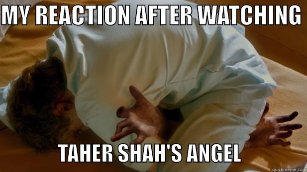 MY REACTION AFTER WATCHING                 TAHER SHAH'S ANGEL                Misc