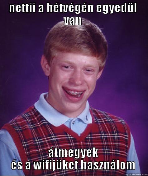 NETTII A HÉTVÉGÉN EGYEDÜL VAN ÁTMEGYEK ÉS A WIFIJÜKET HASZNÁLOM Bad Luck Brian