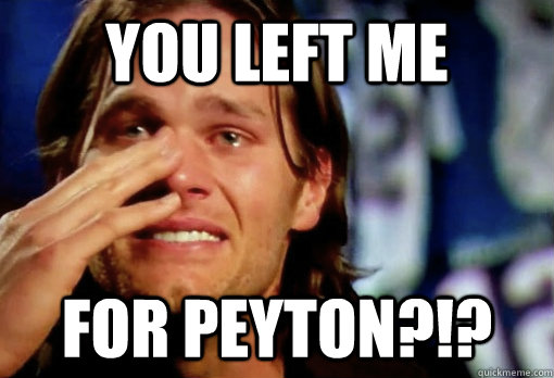 You left me for peyton?!?  Crying Tom Brady