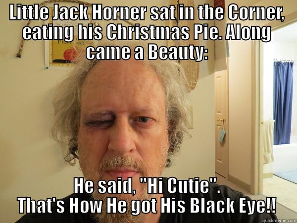 LITTLE JACK HORNER SAT IN THE CORNER, EATING HIS CHRISTMAS PIE. ALONG CAME A BEAUTY: HE SAID, 