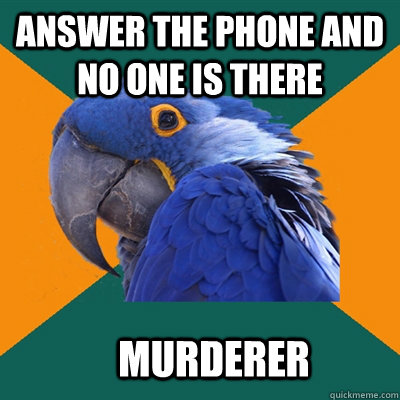 Answer the phone and no one is there Murderer  Paranoid Parrot