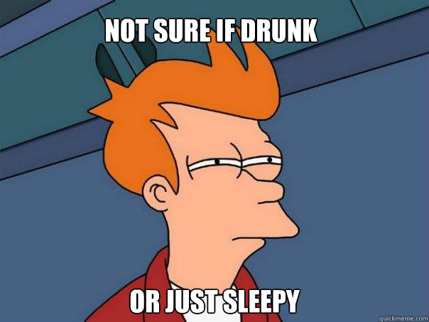 Not sure if drunk Or just sleepy  Futurama Fry