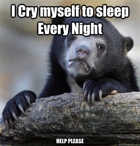I Cry myself to sleep Every Night 



HELP PLEASE - I Cry myself to sleep Every Night 



HELP PLEASE  Misc