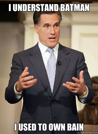 I understand Batman I used to own Bain  Relatable Romney