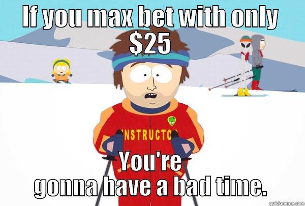 Gambling advice - IF YOU MAX BET WITH ONLY $25 YOU'RE GONNA HAVE A BAD TIME. Super Cool Ski Instructor
