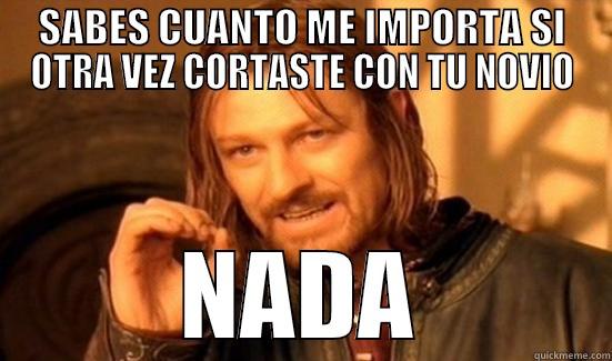 SABES CUANTO ME IMPORTA SI OTRA VEZ CORTASTE CON TU NOVIO NADA Boromir