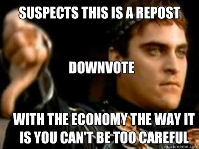 suspects this is a repost downvote with the economy the way it is you can't be too careful  Downvoting Roman