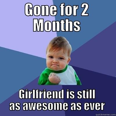 GONE FOR 2 MONTHS GIRLFRIEND IS STILL AS AWESOME AS EVER Success Kid