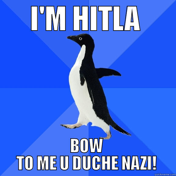 I'M HITLA BOW TO ME U DUCHE NAZI! Socially Awkward Penguin