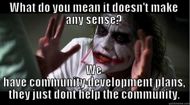 WHAT DO YOU MEAN IT DOESN'T MAKE ANY SENSE? WE HAVE COMMUNITY DEVELOPMENT PLANS, THEY JUST DONT HELP THE COMMUNITY. Joker Mind Loss