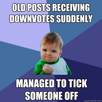 old posts receiving downvotes suddenly managed to tick someone off  Success Kid