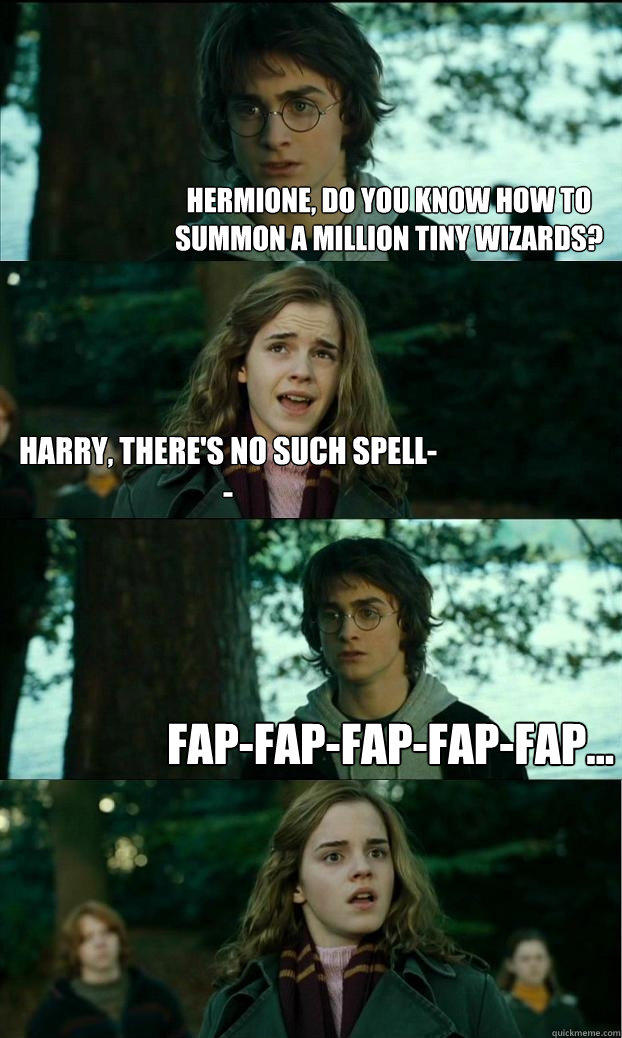 Hermione, do you know how to summon a million tiny wizards? Harry, there's no such spell-- fap-fap-fap-fap-fap... - Hermione, do you know how to summon a million tiny wizards? Harry, there's no such spell-- fap-fap-fap-fap-fap...  Horny Harry