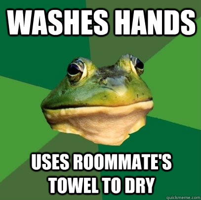 washes hands uses roommate's towel to dry  Foul Bachelor Frog