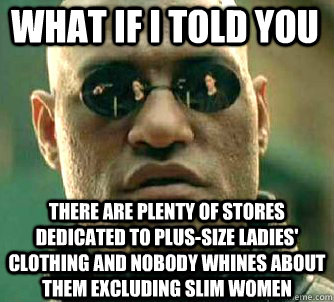 what if i told you there are plenty of stores dedicated to plus-size ladies' clothing and nobody whines about them excluding slim women  Matrix Morpheus