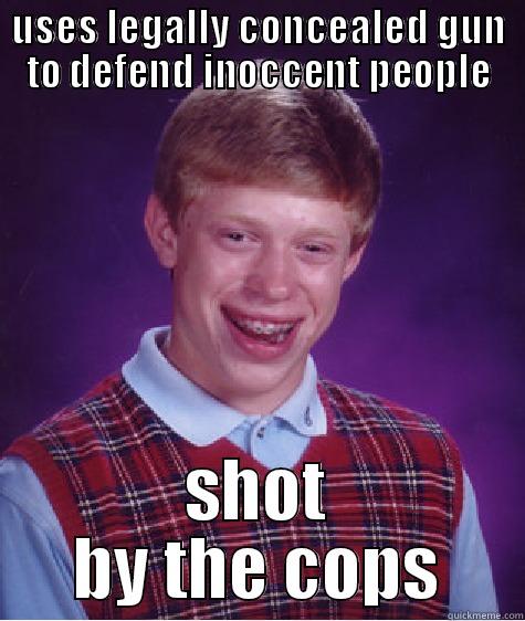 USES LEGALLY CONCEALED GUN TO DEFEND INOCCENT PEOPLE SHOT BY THE COPS Bad Luck Brian