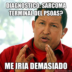 Diagnostico: Sarcoma terminal del psoas? me iria demasiado - Diagnostico: Sarcoma terminal del psoas? me iria demasiado  Conspiracy Chavez