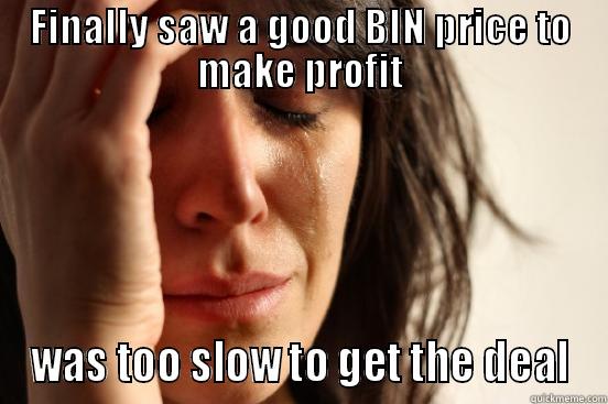 FINALLY SAW A GOOD BIN PRICE TO MAKE PROFIT WAS TOO SLOW TO GET THE DEAL First World Problems