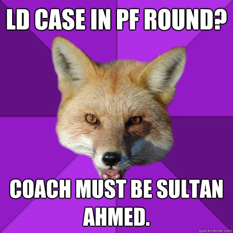 LD case in pf round? Coach must be sultan ahmed.   Forensics Fox