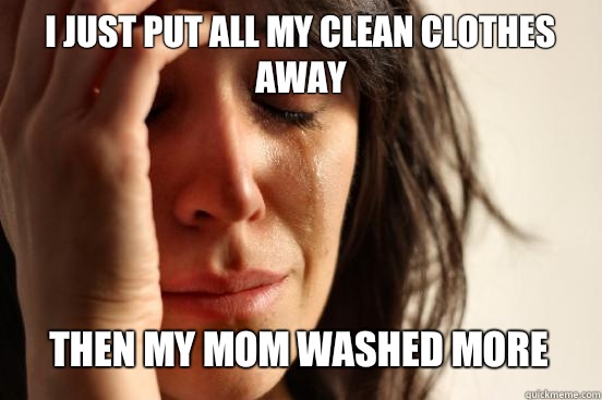 I just put all my clean clothes away
 Then my mom washed more   First World Problems