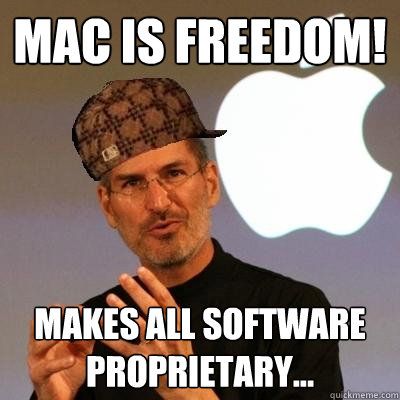 Mac is freedom!  Makes all software proprietary...  Scumbag Steve Jobs