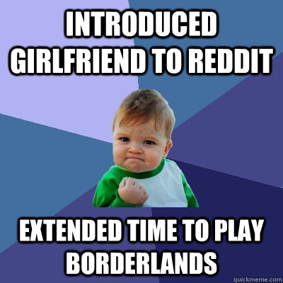 introduced girlfriend to reddit extended time to play borderlands  Success Kid