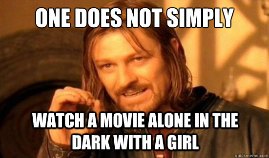 One Does Not Simply watch a movie alone in the dark with a girl  Boromir