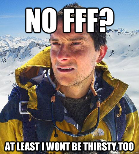 No fff? At least I wont be thirsty too  Bear Grylls