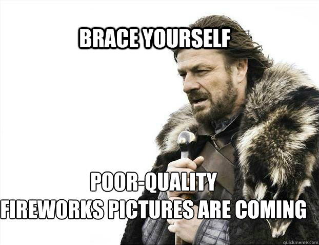 BRACE YOURSELF Poor-Quality 
Fireworks pictures are coming  BRACE YOURSELF TIMELINE POSTS