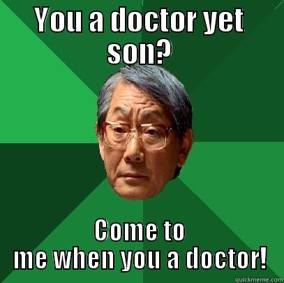 YOU A DOCTOR YET SON? COME TO ME WHEN YOU A DOCTOR! High Expectations Asian Father