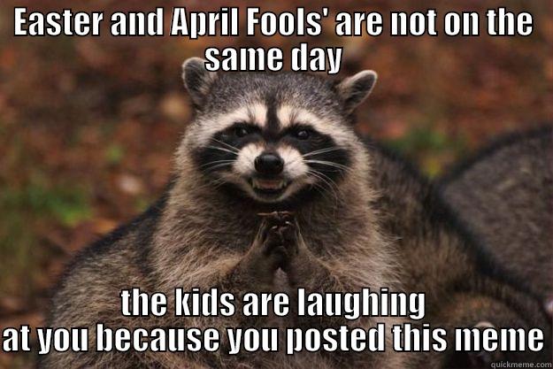 Oops-so my friend - EASTER AND APRIL FOOLS' ARE NOT ON THE SAME DAY THE KIDS ARE LAUGHING AT YOU BECAUSE YOU POSTED THIS MEME Evil Plotting Raccoon
