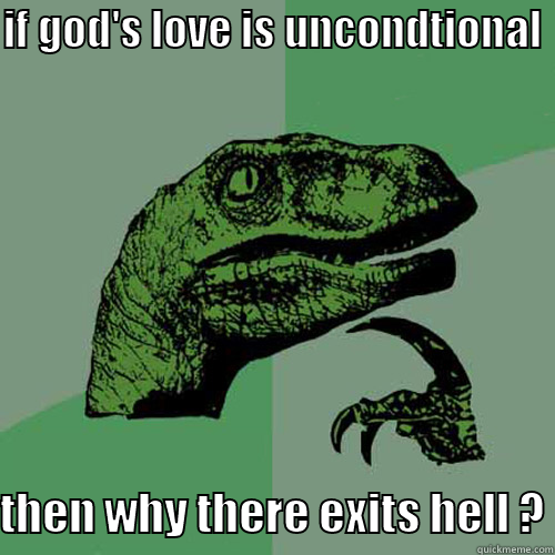IF GOD'S LOVE IS UNCONDTIONAL THEN WHY THERE EXITS HELL ? Philosoraptor