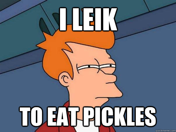 i LEIK  TO EAT PICKLES  Futurama Fry